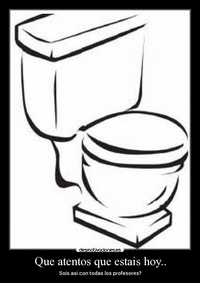 Que atentos que estais hoy.. - Sois asi con todas los profesores?