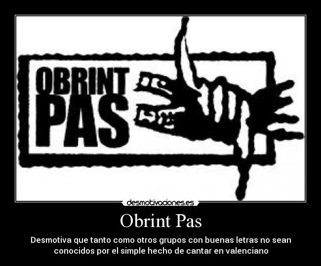 Obrint Pas - Desmotiva que tanto como otros grupos con buenas letras no sean
conocidos por el simple hecho de cantar en valenciano