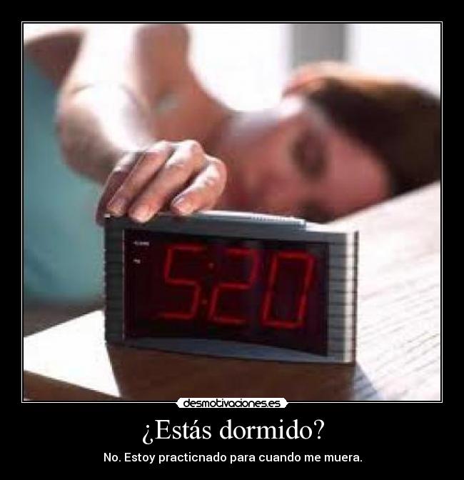 ¿Estás dormido? - No. Estoy practicnado para cuando me muera.