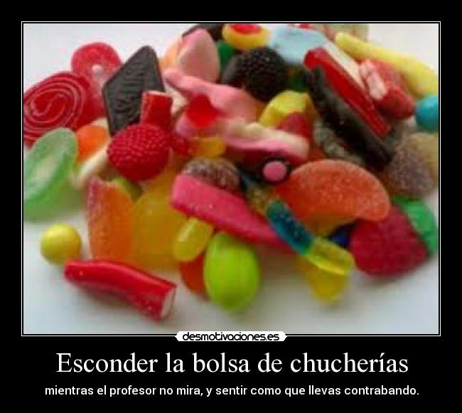 Esconder la bolsa de chucherías - mientras el profesor no mira, y sentir como que llevas contrabando.