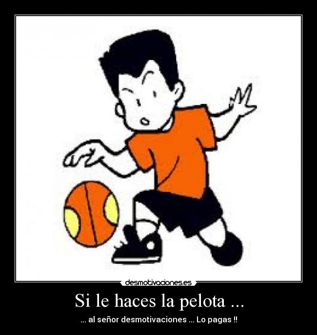 Si le haces la pelota ... - ... al señor desmotivaciones ... Lo pagas !!