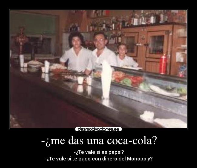 -¿me das una coca-cola? -