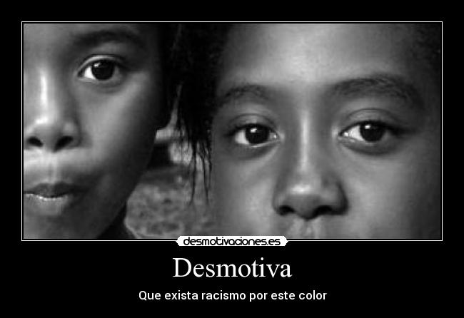 Desmotiva - Que exista racismo por este color
