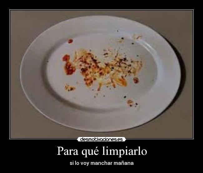 Para qué limpiarlo - si lo voy manchar mañana