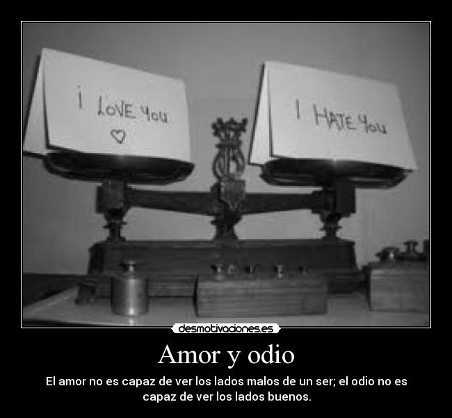 Amor y odio - El amor no es capaz de ver los lados malos de un ser; el odio no es
capaz de ver los lados buenos.
