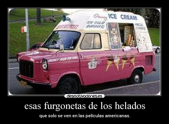 esas furgonetas de los helados - que solo se ven en las películas americanas.