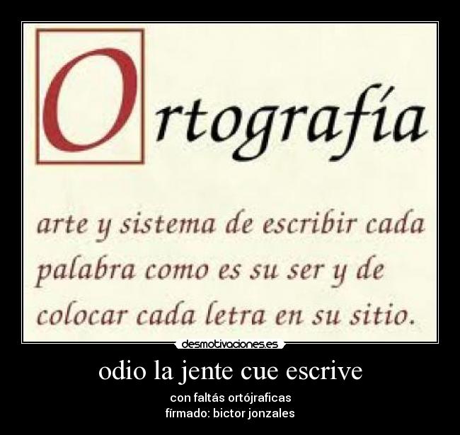 odio la jente cue escrive - con faltás ortójraficas
fírmado: bictor jonzales