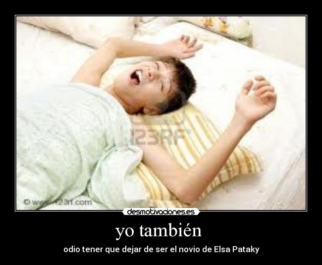 yo también  - odio tener que dejar de ser el novio de Elsa Pataky