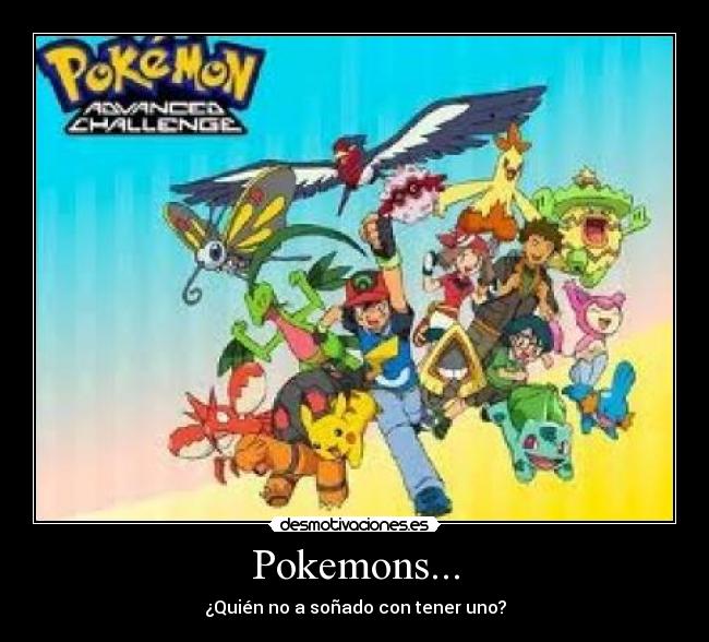 Pokemons... - ¿Quién no a soñado con tener uno?