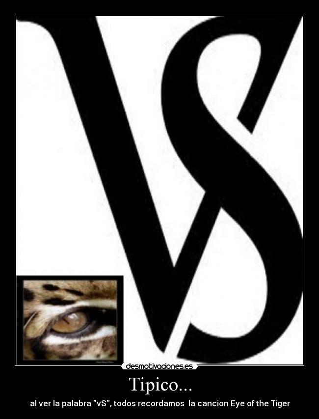 Tipico... - al ver la palabra vS, todos recordamos la cancion Eye of the Tiger