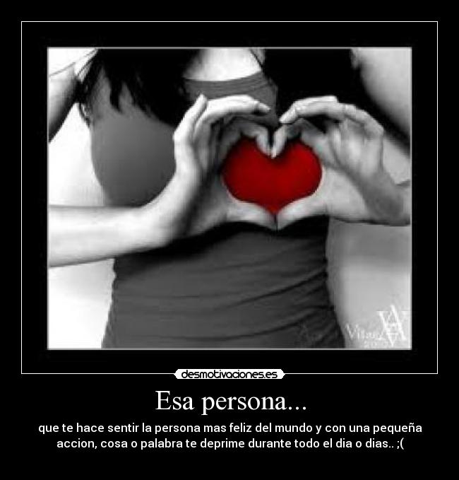 Esa persona... - que te hace sentir la persona mas feliz del mundo y con una pequeña
accion, cosa o palabra te deprime durante todo el dia o dias.. ;(
