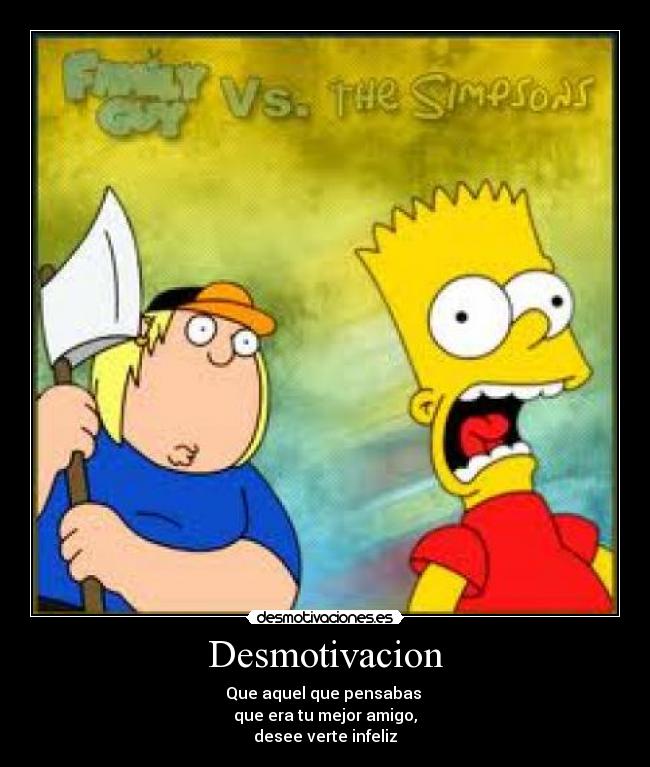 Desmotivacion - Que aquel que pensabas
que era tu mejor amigo,
desee verte infeliz