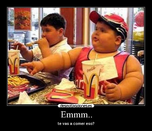 Emmm.. - te vas a comer eso?