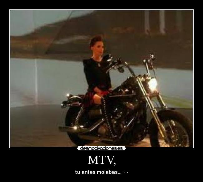 MTV, - tu antes molabas... ¬¬