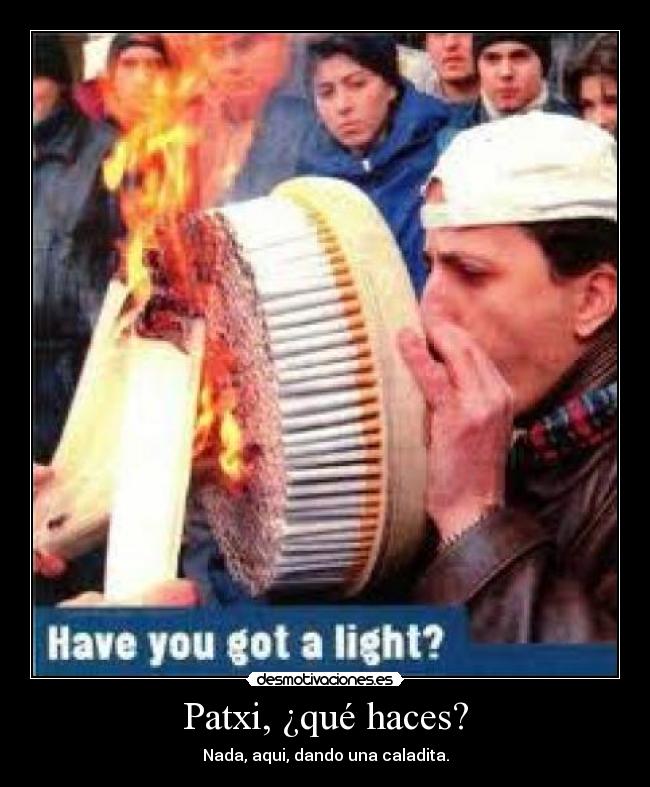 Patxi, ¿qué haces? - Nada, aqui, dando una caladita.