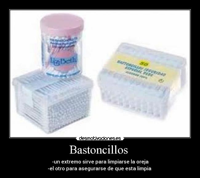 Bastoncillos  - -un extremo sirve para limpiarse la oreja
-el otro para asegurarse de que esta limpia 