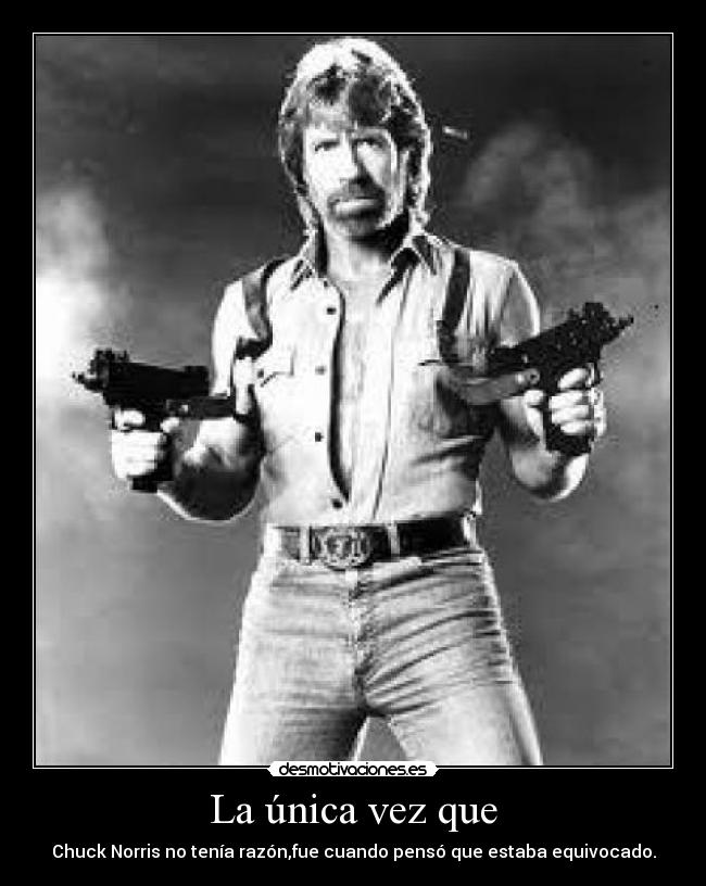 La única vez que - Chuck Norris no tenía razón,fue cuando pensó que estaba equivocado.