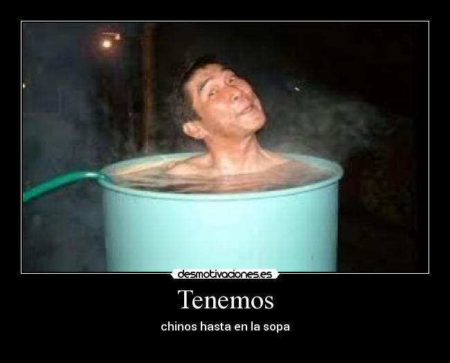 Tenemos - chinos hasta en la sopa