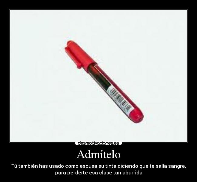 Admítelo - Tú también has usado como escusa su tinta diciendo que te salía sangre,
para perderte esa clase tan aburrida