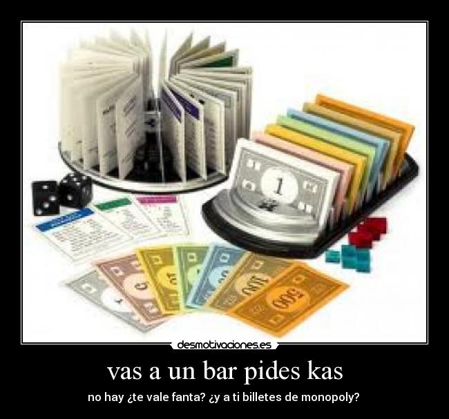 vas a un bar pides kas - no hay ¿te vale fanta? ¿y a ti billetes de monopoly? 