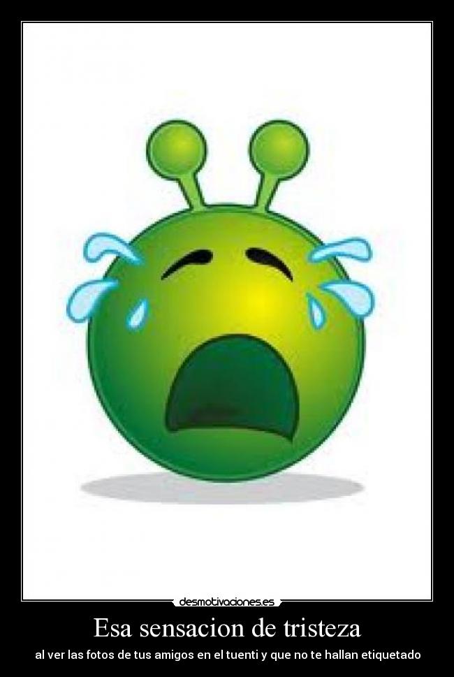 Esa sensacion de tristeza - al ver las fotos de tus amigos en el tuenti y que no te hallan etiquetado