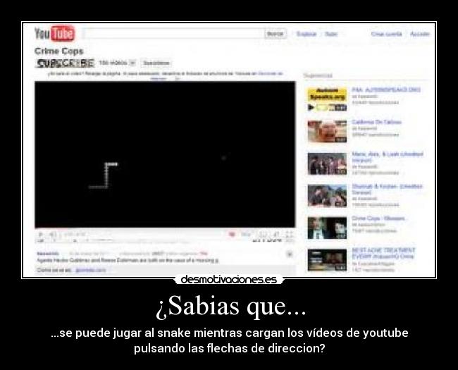 ¿Sabias que... - ...se puede jugar al snake mientras cargan los vídeos de youtube
pulsando las flechas de direccion?