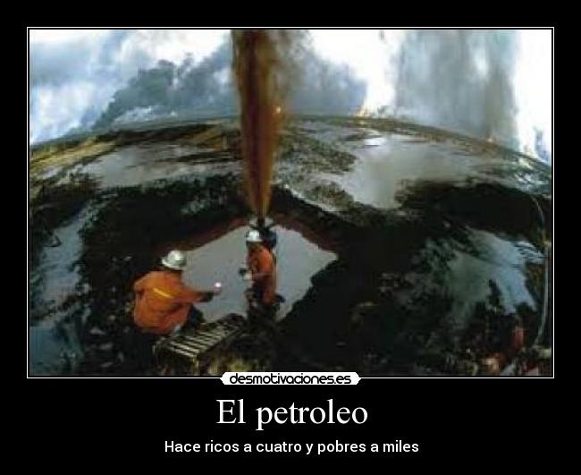 El petroleo - Hace ricos a cuatro y pobres a miles