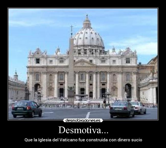 Desmotiva... - Que la Iglesia del Vaticano fue construida con dinero sucio