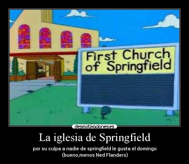 La iglesia de Springfield - por su culpa a nadie de springfield le gusta el domingo
(bueno,menos Ned Flanders)