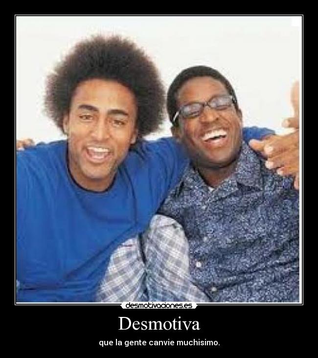 Desmotiva - que la gente canvie muchisimo.