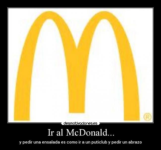 Ir al McDonald... - y pedir una ensalada es como ir a un puticlub y pedir un abrazo