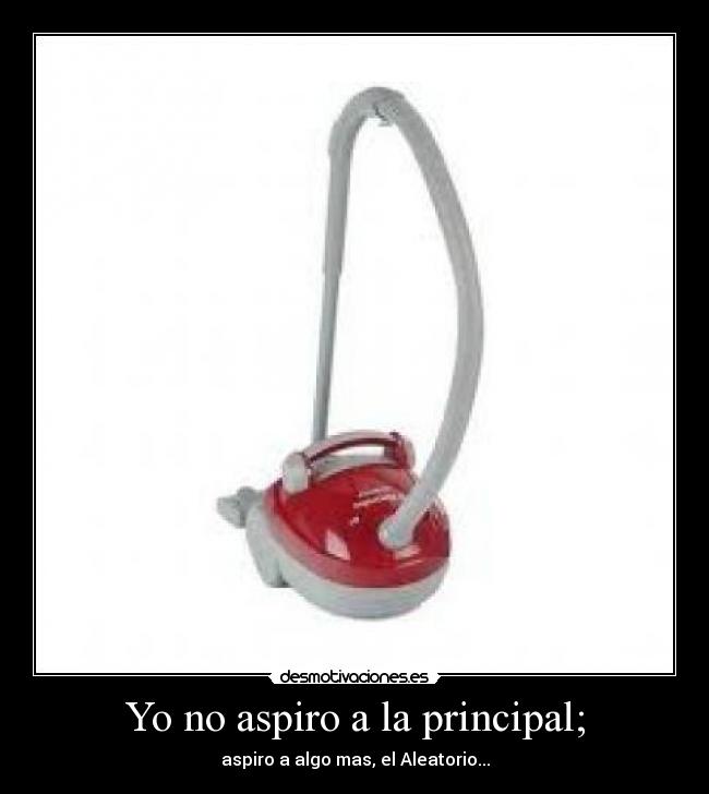 Yo no aspiro a la principal; - aspiro a algo mas, el Aleatorio...