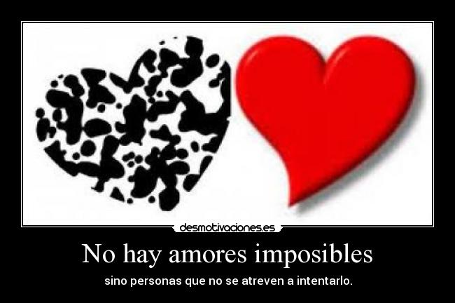 No hay amores imposibles - sino personas que no se atreven a intentarlo.