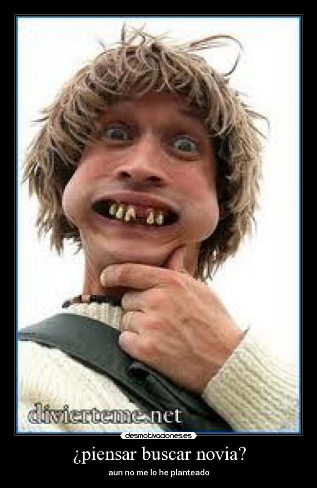 ¿piensar buscar novia? -