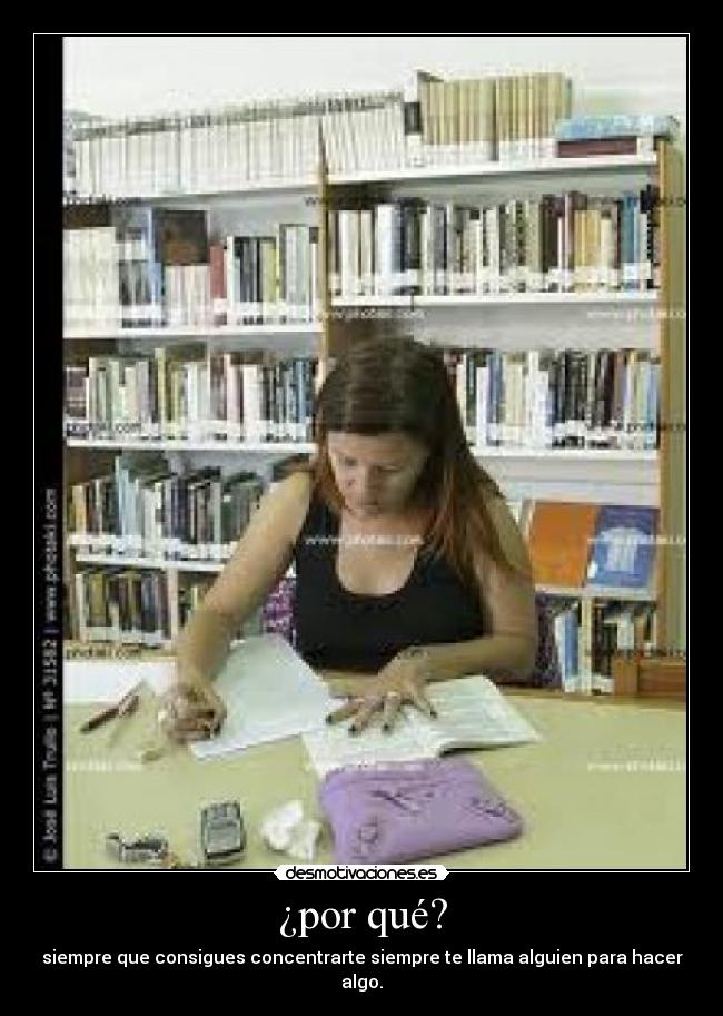 ¿por qué? - siempre que consigues concentrarte siempre te llama alguien para hacer algo.