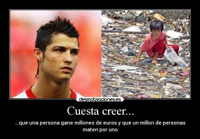 Cuesta creer... - ...que una persona gane millones de euros y que un millon de personas
maten por uno