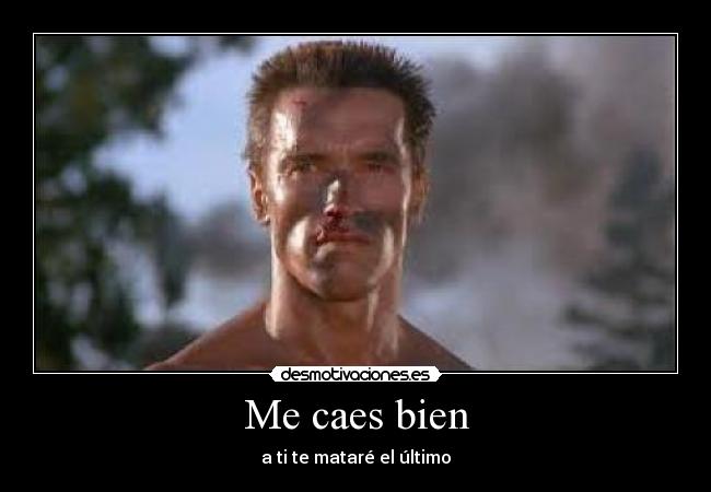 Me caes bien - a ti te mataré el último