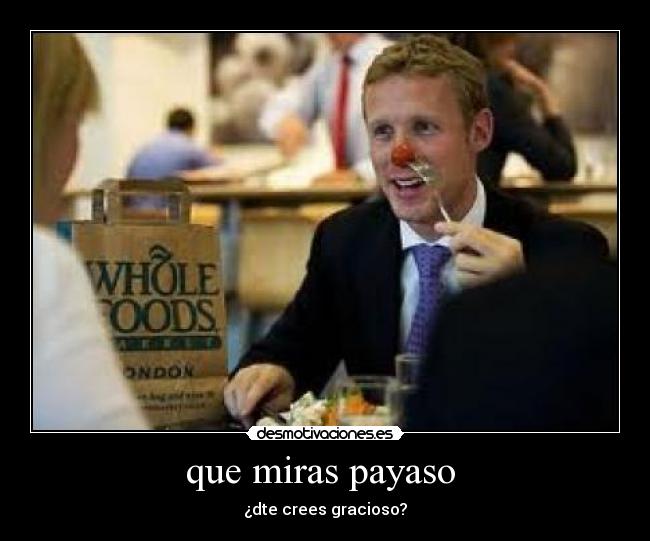 que miras payaso - ¿dte crees gracioso?