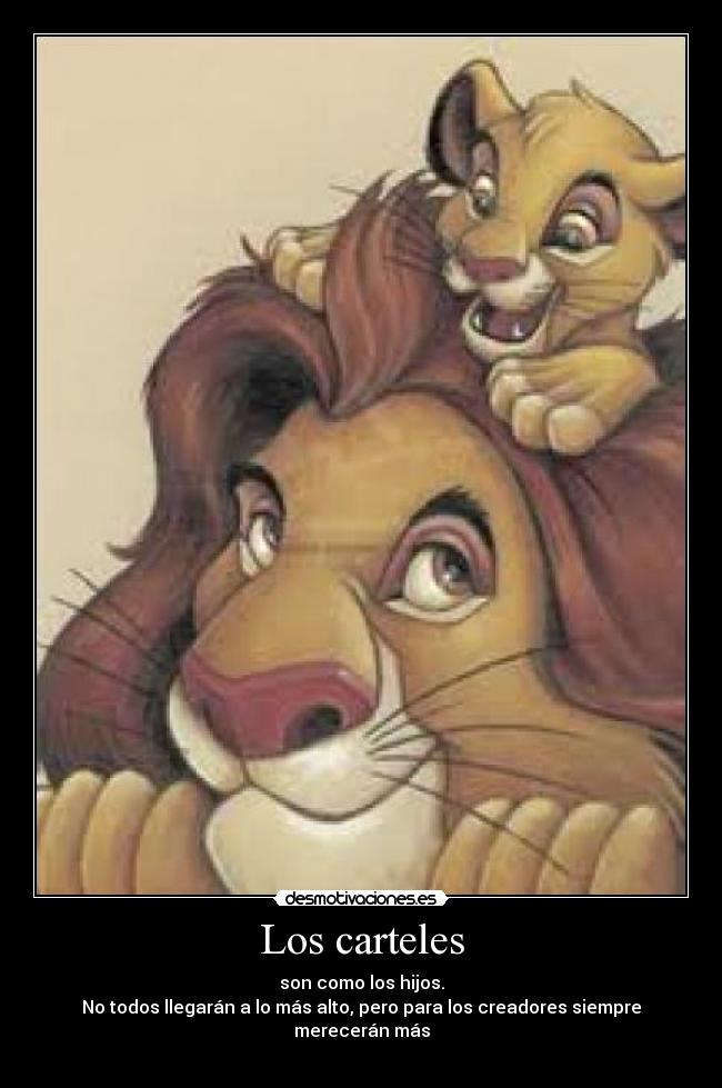 Los carteles - son como los hijos.
No todos llegarán a lo más alto, pero para los creadores siempre merecerán más