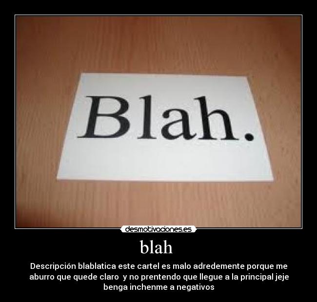 blah - Descripción blablatica este cartel es malo adredemente porque me
aburro que quede claro y no prentendo que llegue a la principal jeje
benga inchenme a negativos