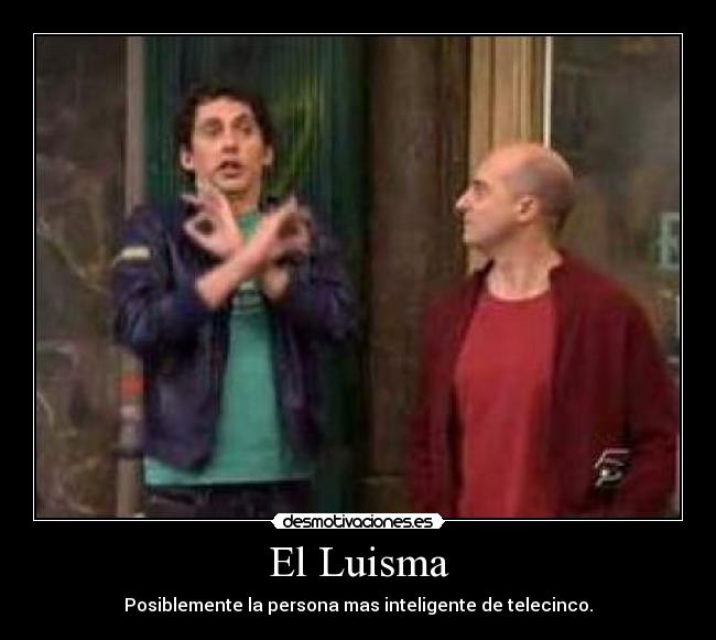 El Luisma - Posiblemente la persona mas inteligente de telecinco.