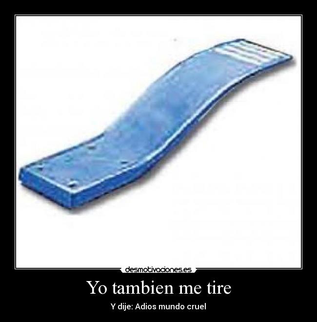 Yo tambien me tire - Y dije: Adios mundo cruel