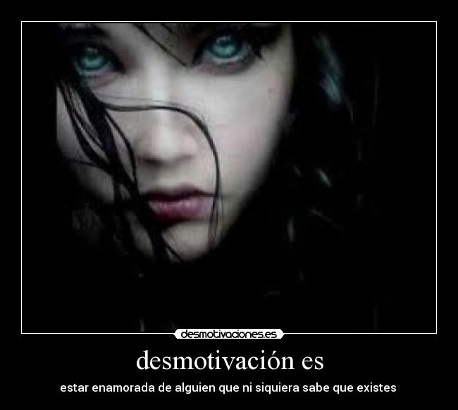 desmotivación es - estar enamorada de alguien que ni siquiera sabe que existes 