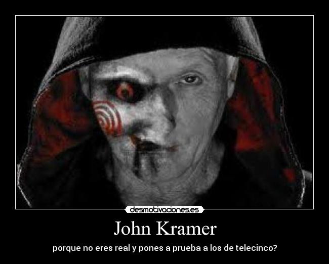 John Kramer - porque no eres real y pones a prueba a los de telecinco?