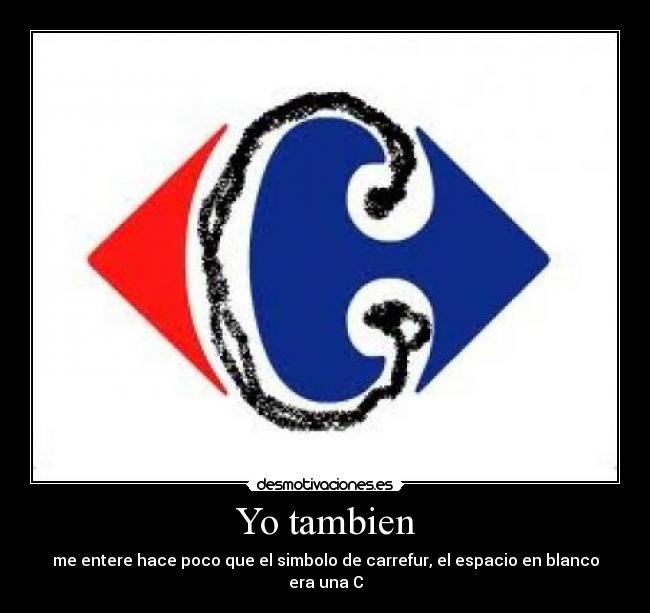 Yo tambien - me entere hace poco que el simbolo de carrefur, el espacio en blanco era una C