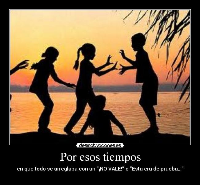 Por esos tiempos - en que todo se arreglaba con un ¡NO VALE! o Esta era de prueba...