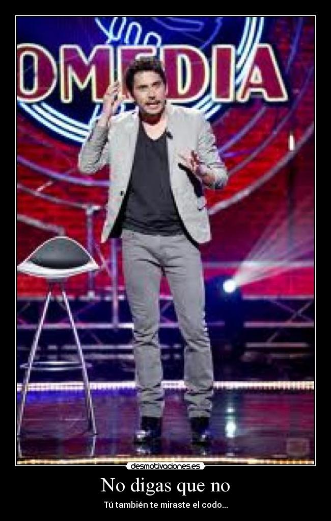 No digas que no - Tú también te miraste el codo...