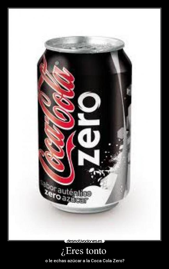 ¿Eres tonto  - o le echas azúcar a la Coca Cola Zero?