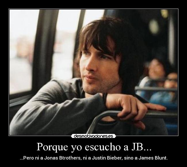 Porque yo escucho a JB... - ...Pero ni a Jonas Btrothers, ni a Justin Bieber, sino a James Blunt.