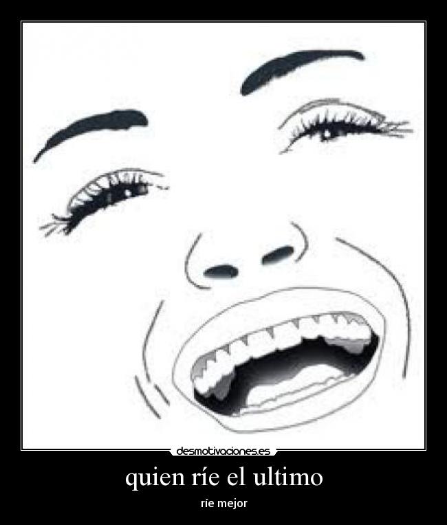 quien ríe el ultimo - ríe mejor